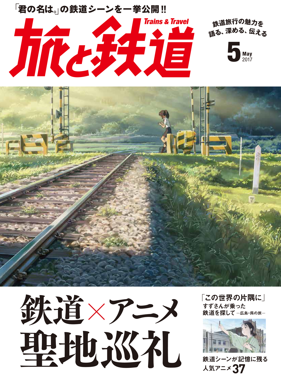 「旅と鉄道」2017年5月号（3月21日発売）は「鉄道×アニメ×聖地巡礼」大特集、価格は1,000円（税込）。電子版はないので購入はお早めに